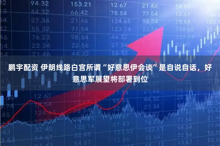 鹏宇配资 伊朗线路白宫所谓“好意思伊会谈”是自说自话，好意思军展望将部署到位