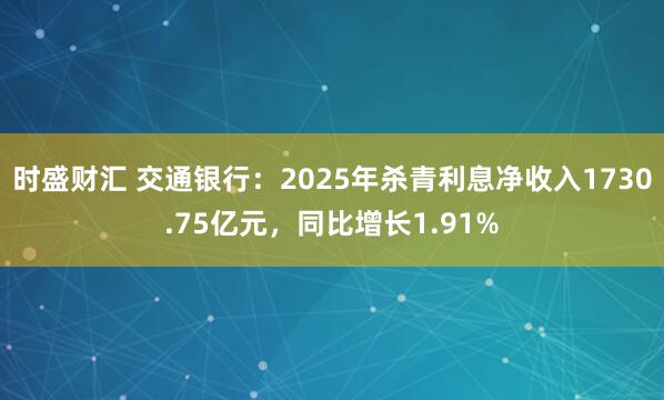 时盛财汇 交通银行：2025年杀青利息净收入1730.75亿元，同比增长1.91%
