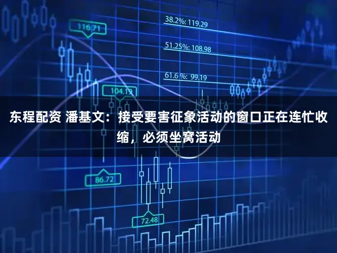 东程配资 潘基文：接受要害征象活动的窗口正在连忙收缩，必须坐窝活动