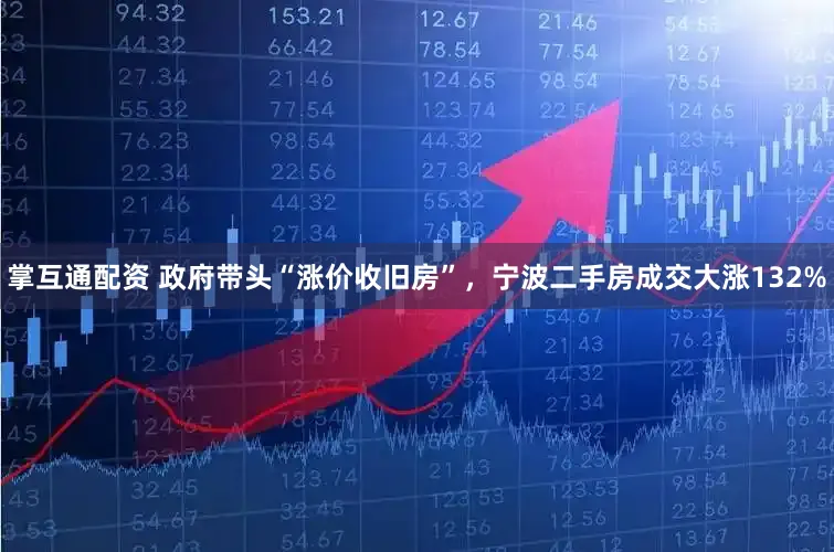 掌互通配资 政府带头“涨价收旧房”，宁波二手房成交大涨132%