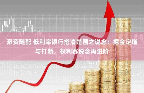 豪资随配 低利率银行搭清楚围之说念:掘金定增与打新,权利赛说念再进阶