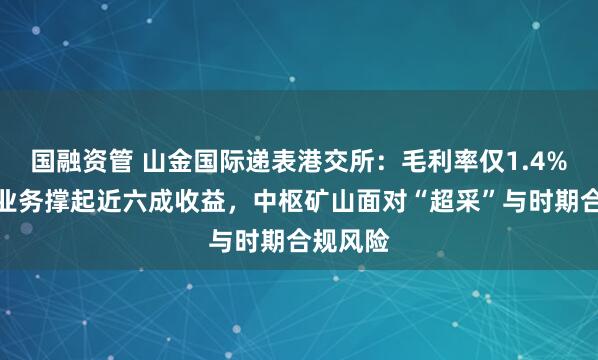 国融资管 山金国际递表港交所:毛利率仅1.4%的营业业务撑起近六成收益,中枢矿山面对“超采”与时期合规风险