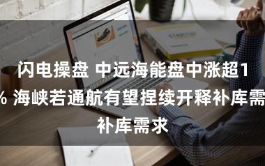 闪电操盘 中远海能盘中涨超11% 海峡若通航有望捏续开释补库需求