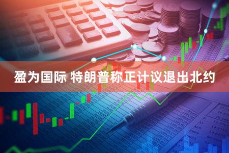 盈为国际 特朗普称正计议退出北约