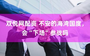 双悦网配资 不安的海湾国度,会“下场”参战吗