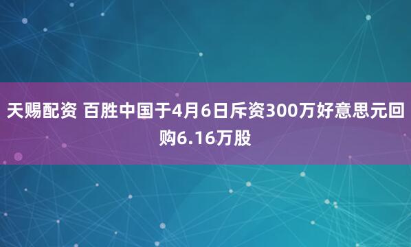 天赐配资 百胜中国于4月6日斥资300万好意思元回购6.16万股