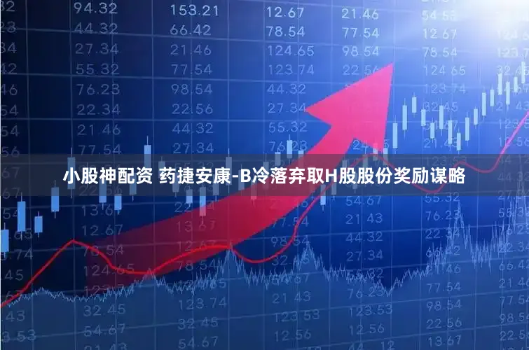 小股神配资 药捷安康-B冷落弃取H股股份奖励谋略