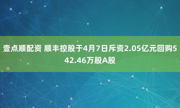 壹点顺配资 顺丰控股于4月7日斥资2.05亿元回购542.46万股A股