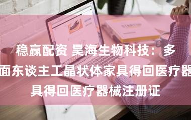 稳赢配资 昊海生物科技:多焦点非球面东谈主工晶状体家具得回医疗器械注册证