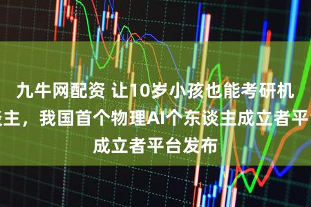 九牛网配资 让10岁小孩也能考研机器东谈主,我国首个物理AI个东谈主成立者平台发布