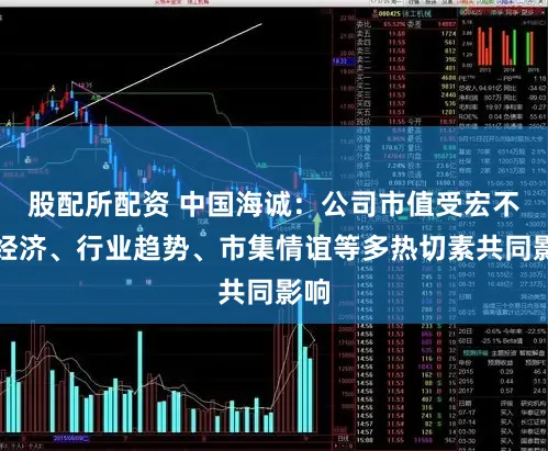 股配所配资 中国海诚：公司市值受宏不雅经济、行业趋势、市集情谊等多热切素共同影响