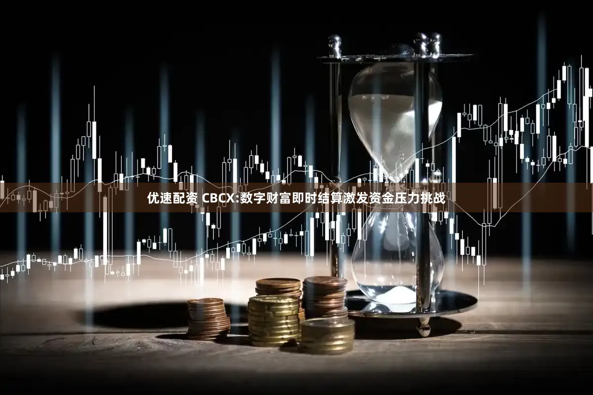 优速配资 CBCX:数字财富即时结算激发资金压力挑战