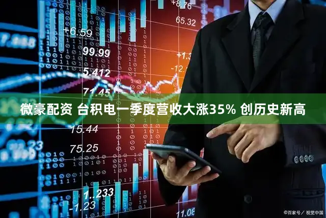 微豪配资 台积电一季度营收大涨35% 创历史新高