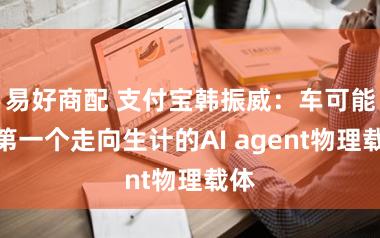 易好商配 支付宝韩振威:车可能是第一个走向生计的AI agent物理载体