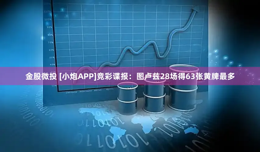 金股微投 [小炮APP]竞彩谍报：图卢兹28场得63张黄牌最多