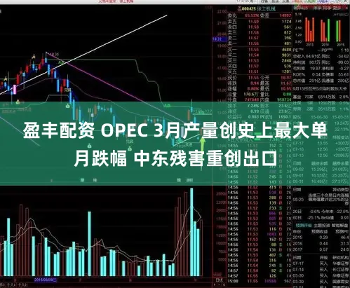 盈丰配资 OPEC 3月产量创史上最大单月跌幅 中东残害重创出口