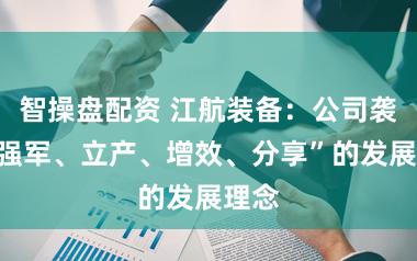 智操盘配资 江航装备:公司袭取“强军、立产、增效、分享”的发展理念