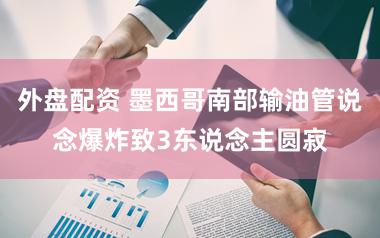 外盘配资 墨西哥南部输油管说念爆炸致3东说念主圆寂