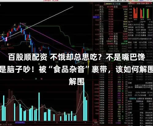 百股顺配资 不饿却总思吃？不是嘴巴馋是脑子吵！被“食品杂音”裹带，该如何解围
