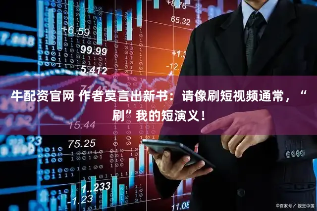 牛配资官网 作者莫言出新书:请像刷短视频通常,“刷”我的短演义!