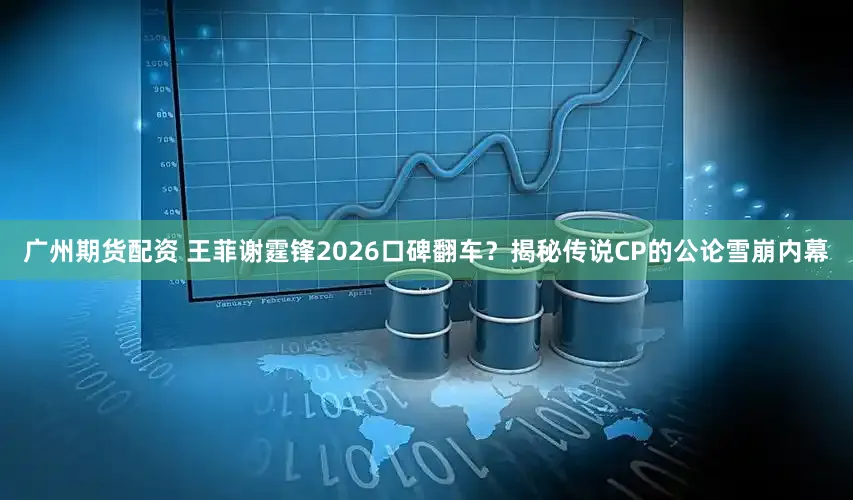 广州期货配资 王菲谢霆锋2026口碑翻车？揭秘传说CP的公论雪崩内幕