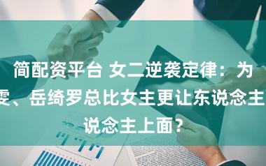 简配资平台 女二逆袭定律：为何高雯、岳绮罗总比女主更让东说念主上面？