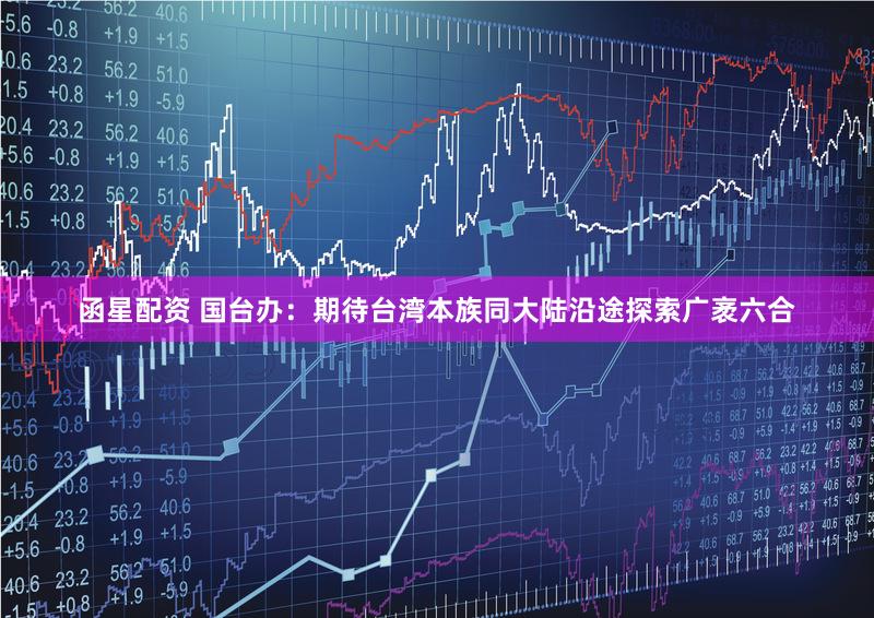函星配资 国台办：期待台湾本族同大陆沿途探索广袤六合