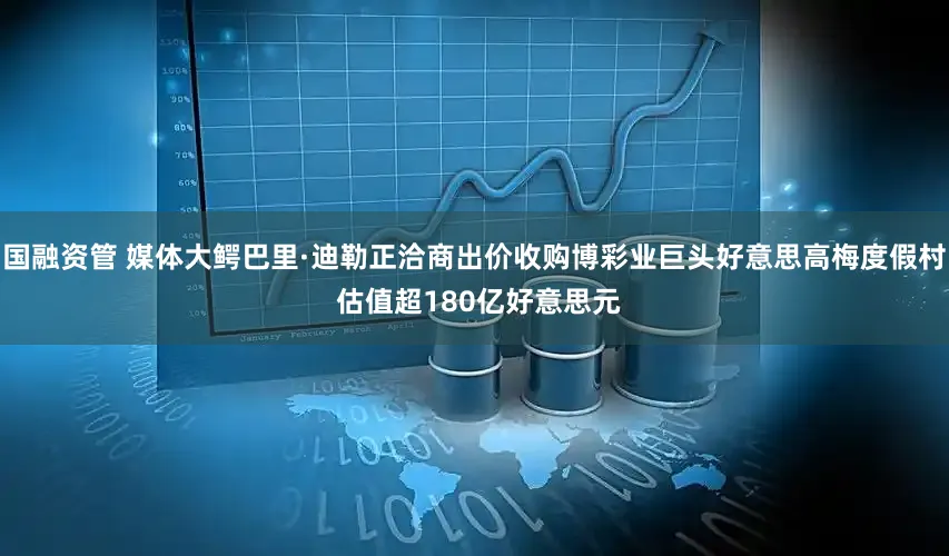 国融资管 媒体大鳄巴里·迪勒正洽商出价收购博彩业巨头好意思高梅度假村 估值超180亿好意思元