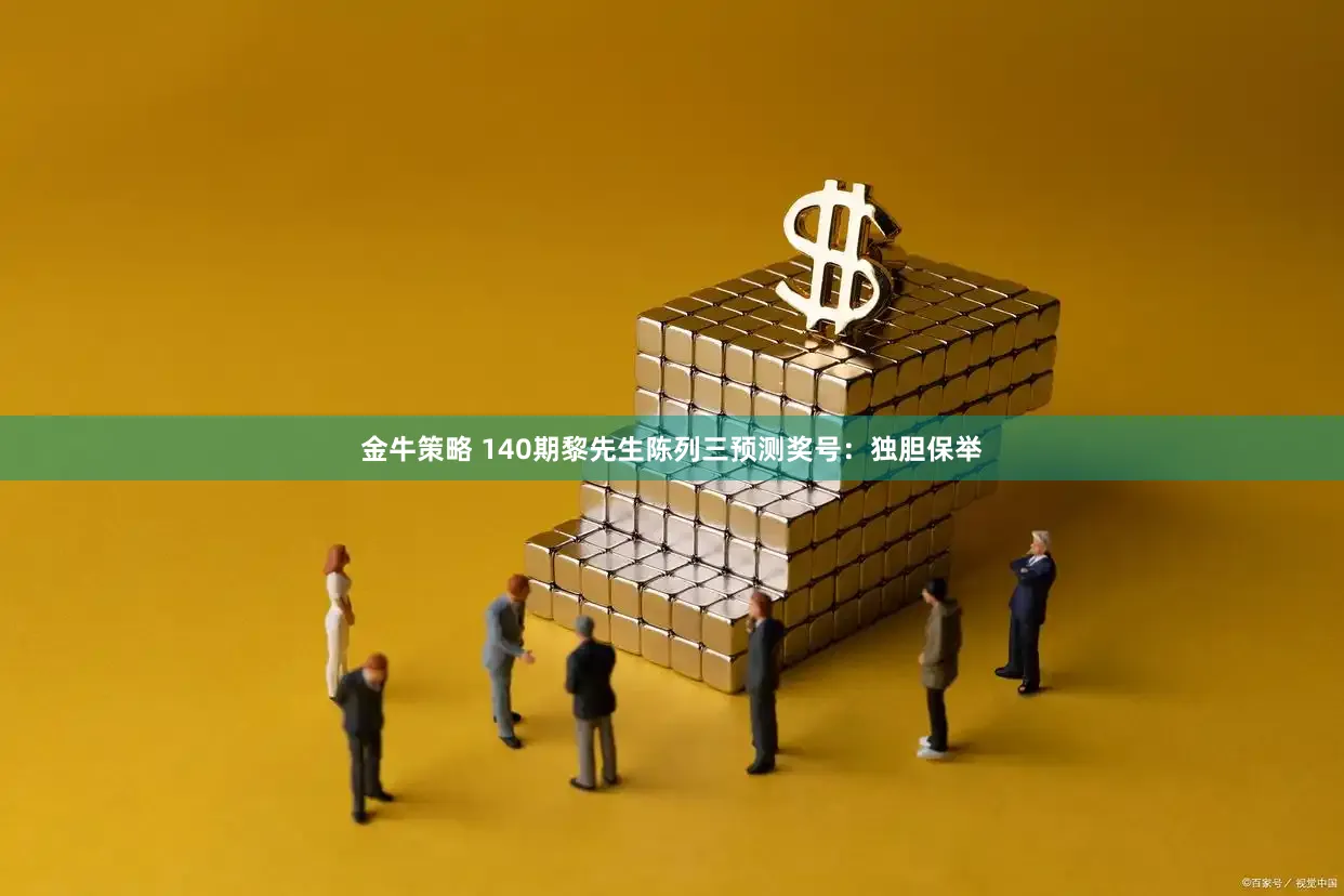 金牛策略 140期黎先生陈列三预测奖号：独胆保举