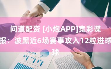 问道配资 [小炮APP]竞彩谍报：波黑近6场赛事攻入12粒进球