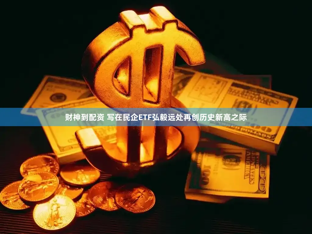 财神到配资 写在民企ETF弘毅远处再创历史新高之际