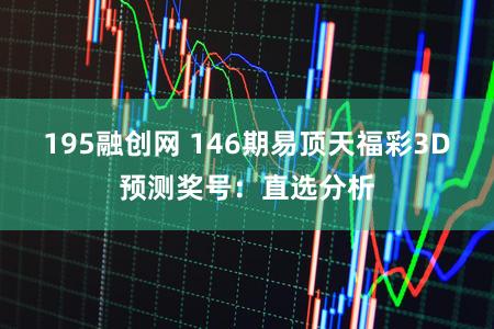 195融创网 146期易顶天福彩3D预测奖号：直选分析