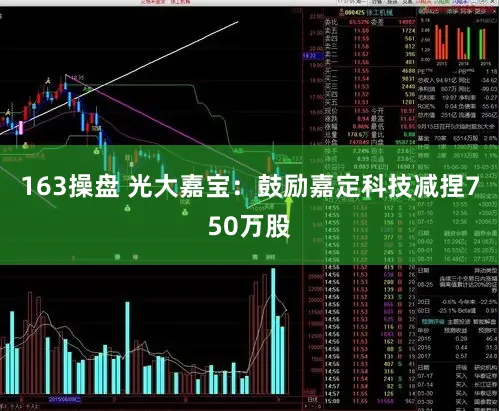 163操盘 光大嘉宝：鼓励嘉定科技减捏750万股