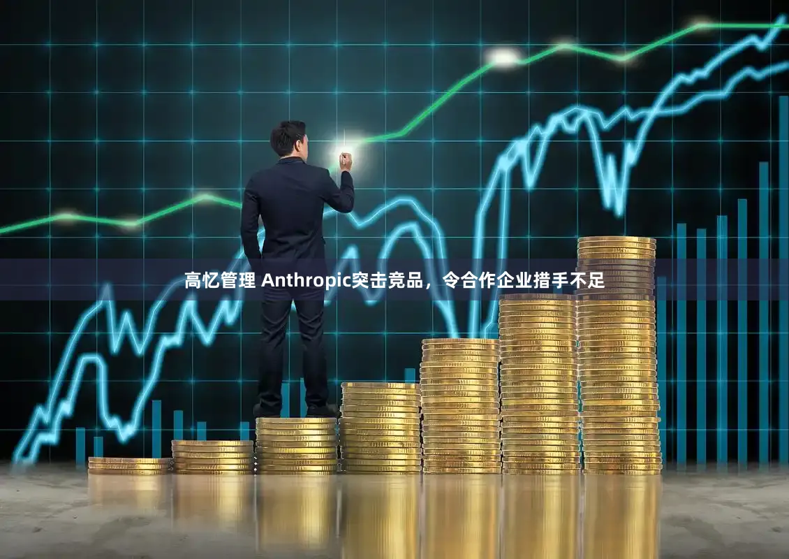 高忆管理 Anthropic突击竞品，令合作企业措手不足