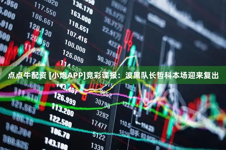 点点牛配资 [小炮APP]竞彩谍报：波黑队长哲科本场迎来复出